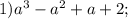 1) a^3- a^2 + a + 2;