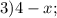 3) 4 - x;