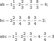 \displaystyle \tt ab=1\frac{1}{2}\cdot2\frac{2}{3}=\frac{3}{2}\cdot\frac{8}{3}=4;\\\\\\bc=2\frac{2}{3}\cdot\frac{3}{4}=\frac{8}{3}\cdot\frac{3}{4}=2;\\\\\\abc=1\frac{1}{2}\cdot2\frac{2}{3}\cdot\frac{3}{4}=4\cdot\frac{3}{4}=3