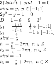 3)2sin^2 t+sin t-1=0&#10;\\sint=y,\ y \in [-1;1]&#10;\\2y^2+y-1=0&#10;\\D=1+8=9=3^2&#10;\\y_1= \frac{-1+3}{4} = \frac{1}{2} \in [-1;1]&#10;\\y_2= \frac{-1-3}{4} =-1\in [-1;1]&#10;\\sint= \frac{1}{2}&#10;\\t_{1}= \frac{\pi}{6} +2\pi n,\ n \in Z&#10;\\t_2= \frac{5\pi}{6} +2\pi n,\ n \in Z&#10;\\sint=-1&#10;\\t_3= -\frac{\pi}{2} +2\pi n,\ n \in Z