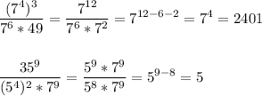 \displaystyle \frac{(7^{4})^{3}}{7^{6}*49}= \frac{7^{12}}{7^{6}*7^{2}}=7^{12-6-2}=7^{4}=2401 \\ \\ \\ \frac{35^{9}}{(5^{4})^{2}*7^{9}}= \frac{5^{9}*7^{9}}{5^{8}*7^{9}}=5^{9-8}=5