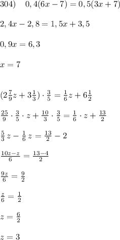 304)\; \; \; \; 0,4(6x-7)=0,5(3x+7)\\\\2,4x-2,8=1,5x+3,5\\\\0,9x=6,3\\\\x=7\\\\\\(2\frac{7}{9}z+3\frac{1}{3})\cdot \frac{3}{5}=\frac{1}{6}z+6\frac{1}{2}\\\\\frac{25}{9}\cdot \frac{3}{5}\cdot z+\frac{10}{3}\cdot \frac{3}{5}=\frac{1}{6}\cdot z+\frac{13}{2}\\\\\frac{5}{3}\, z-\frac{1}{6}\, z=\frac{13}{2}-2\\\\\frac{10z-z}{6}=\frac{13-4}{2}\\\\\frac{9z}{6}=\frac{9}{2}\\\\\frac{z}{6}=\frac{1}{2}\\\\z=\frac{6}{2}\\\\z=3
