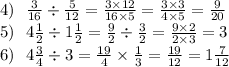 4) \: \: \: \frac{3}{16} \div \frac{5}{12} = \frac{3 \times 12}{16 \times 5} = \frac{3 \times 3}{4 \times 5} = \frac{9}{20} \\ 5) \: \: \: 4 \frac{1}{2} \div 1 \frac{1}{2} = \frac{9}{2} \div \frac{3}{2} = \frac{9 \times 2}{2 \times 3} = 3 \\ 6) \: \: \: 4 \frac{3}{4} \div 3 = \frac{19}{4} \times \frac{1}{3} = \frac{19}{12} = 1 \frac{7}{12}