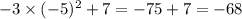 - 3 \times ( - 5)^{2} + 7 = - 75 + 7 = - 68