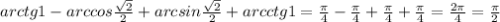 arctg1-arccos \frac{ \sqrt{2} }{2} +arcsin \frac{ \sqrt{2} }{2} +arcctg1= \frac{ \pi }{4} - \frac{ \pi }{4} + \frac{ \pi }{4} + \frac{ \pi }{4} = \frac{2 \pi }{4}= \frac{ \pi }{2}