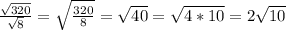 \frac{ \sqrt{320} }{ \sqrt{8} } = \sqrt{ \frac{320}{8} }= \sqrt{40} = \sqrt{4*10} =2 \sqrt{10}