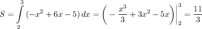 S=\displaystyle \int\limits^3_2 {(-x^2+6x-5)} \, dx =\bigg(- \frac{x^3}{3}+3x^2-5x\bigg)\bigg|^3_2= \frac{11}{3}