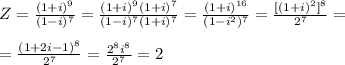 Z=\frac{(1+i)^9}{(1-i)^7} = \frac{(1+i)^9(1+i)^7}{(1-i)^7(1+i)^7} = \frac{(1+i)^{16}}{(1 - i^2)^7} = \frac{[(1+i)^2]^8}{2^7} = \\ \\ = \frac{(1+2i-1)^8}{2^7} = \frac{2^8i^8}{2^7} =2