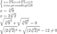 \left \{ {{x= \sqrt[3]{9};x=2 \sqrt[3]{2},x \geq 0 } \atop {x(ne,prenadlegit)R}} \right. \\x= \sqrt[3]{9}\\x=2\sqrt[3]{2} \\ \sqrt{\sqrt[3]{9}^3 } + \sqrt{\sqrt[3]{9} ^6}=0\\ \sqrt{(2\sqrt[3]{2})^3 }+ \sqrt{(2\sqrt[3]{2})^6 } -12 \neq 0