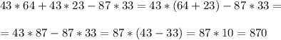 43 * 64 + 43 * 23 - 87 * 33 = 43*(64 +23) -87*33 = \\ \\ =43*87 -87*33 = 87*(43-33) = 87*10 = 870