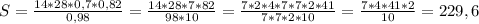 S= \frac{14*28*0,7*0,82}{0,98} = \frac{14*28*7*82}{98*10} = \frac{7*2*4*7*7*2*41}{7*7*2*10} = \frac{7*4*41*2}{10} =229,6