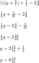 1)(y + \frac{5}{7} ) \times \frac{1}{3} = 2 \frac{4}{9} \\ \\ \frac{1}{3} y + \frac{5}{21} = 2 \frac{4}{9} \\ \\ \frac{1}{3} y = 2 \frac{4}{9} - \frac{5}{21} \\ \\ \frac{1}{3} y = 2 \frac{13}{63} \\ \\ y = 2 \frac{13}{16} \div \frac{1}{3} \\ \\ y = 6 \frac{13}{21}