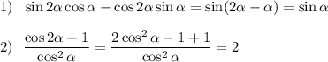 1)~~ \sin2 \alpha \cos\alpha -\cos2\alpha \sin\alpha =\sin(2\alpha -\alpha )=\sin\alpha \\ \\ 2)~~ \dfrac{\cos2\alpha +1}{\cos^2\alpha } = \dfrac{2\cos^2\alpha -1+1}{\cos^2\alpha } =2