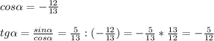 cos \alpha = -\frac{12}{13} \\ \\ tg \alpha = \frac{sin \alpha }{cos \alpha } = \frac{5}{13} :(- \frac{12}{13} )= -\frac{5}{13} * \frac{13}{12} =- \frac{5}{12}