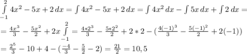 \int\limits^2_ {-1} {4x^2-5x+2} \, dx = \int\limits {4x^2-5x+2} \, dx = \int\limits {4x^2} \, dx -\int\limits {5x} \, dx +\int\limits {2} \, dx= \\ = \frac{4x^3}{3} - \frac{5x^2}{2}+2x \int\limits^2_ {-1} = \frac{4*2^3}{3} -\frac{5*2^2}{2}+2*2-(\frac{4(-1)^3}{3}-\frac{5(-1)^2}{2}+2(-1)) \\ =\frac{2^5}{3} -10+4-(\frac{-4}{3} -\frac{5}{2}-2)=\frac{21}{2}=10,5