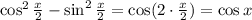 \cos^2 \frac{x}{2} -\sin^2\frac{x}{2} =\cos(2\cdot \frac{x}{2} )=\cos x