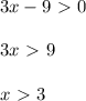 3x-9\ \textgreater \ 0\\ \\ 3x\ \textgreater \ 9\\ \\ x\ \textgreater \ 3