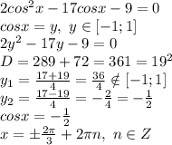 2cos^2x-17cosx-9=0&#10;\\cosx=y,\ y \in [-1;1]&#10;\\2y^2-17y-9=0&#10;\\D=289+72=361=19^2&#10;\\y_1= \frac{17+19}{4} = \frac{36}{4} \notin [-1;1]&#10;\\y_2= \frac{17-19}{4} =- \frac{2}{4} =- \frac{1}{2} &#10;\\cosx=- \frac{1}{2} &#10;\\x=\pm \frac{2\pi}{3} +2\pi n,\ n \in Z