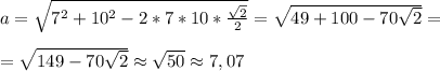 a= \sqrt{7^2+10^2-2*7*10* \frac{ \sqrt{2} }{2} }= \sqrt{49+100-70 \sqrt{2} }=\\\\ =\sqrt{149-70 \sqrt{2}} \approx \sqrt{50} \approx7,07