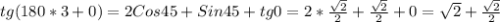 tg(180*3+0)= 2Cos45 +Sin45 +tg0=2* \frac{ \sqrt{2} }{2} + \frac{ \sqrt{2} }{2}+0= \sqrt{2} + \frac{ \sqrt{2} }{2}