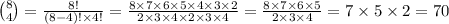 \binom{8}{4} = \frac{ 8 ! }{(8 - 4) ! \times 4 ! } = \frac{8 \times 7 \times 6 \times 5 \times 4 \times 3 \times 2}{2 \times 3 \times 4 \times 2 \times 3 \times 4} = \frac{8 \times 7 \times 6 \times 5}{2 \times 3 \times 4} = 7 \times 5 \times 2 = 70