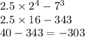 2.5 \times 2 {}^{4} - 7 {}^{3} \\ 2.5 \times 16 - 343 \\ 40 - 343 = - 303