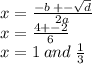 x = \frac{ - b \: + - \sqrt{d} }{2a} \\ x = \frac{4 + - 2}{6} \\ x = 1 \: and \: \frac{1}{3} \\