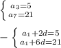 \left \{ {{a _{3} =5} \atop {a _{7}=21 }} \right.\\\\ -\left \{ {{a _{1}+2d=5 } \atop {a _{1}+6d=21 }} \right.