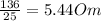 \frac{136}{25} =5.44 Om