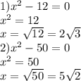 1) {x}^{2} - 12 = 0 \\ {x}^{2} = 12 \\ x = \sqrt{12}=2 \sqrt{3} \\ 2) {x}^{2} - 50 = 0 \\ {x}^{2} = 50\\ {x} = \sqrt{50}= 5 \sqrt{2}