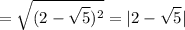 \displaystyle = \sqrt{(2- \sqrt{5})^2}=|2- \sqrt{5}|