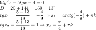 9tg^2x-5tgx-4=0 \\ D=25+144=169=13^2 \\ tgx_1= \dfrac{5-13}{18}= -\dfrac{4}{9} \Rightarrow x_1= arctg(-\dfrac{4}{9})+ \pi k \\ tgx_2= \dfrac{5+13}{18}=1 \Rightarrow x_2= \dfrac{ \pi }{4}+ \pi k