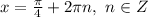 x= \frac{\pi}{4} +2\pi n,\ n \in Z