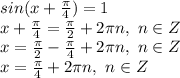 sin(x+ \frac{\pi}{4} )=1&#10;\\x+ \frac{\pi}{4} = \frac{\pi}{2} +2\pi n,\ n \in Z&#10;\\x=\frac{\pi}{2}- \frac{\pi}{4}+2\pi n,\ n \in Z&#10;\\x= \frac{\pi}{4} +2\pi n,\ n \in Z