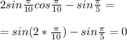 2sin \frac{ \pi }{10} cos \frac{ \pi }{10} -sin \frac{ \pi }{5} = \\ \\ =sin (2*\frac{ \pi }{10} )-sin \frac{ \pi }{5} =0