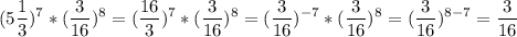 \displaystyle (5 \frac{1}{3})^{7}*( \frac{3}{16})^{8}=( \frac{16}{3})^{7}*( \frac{3}{16})^{8}=( \frac{3}{16})^{-7}*( \frac{3}{16})^{8}= (\frac{3}{16})^{8-7}= \frac{3}{16}