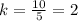 k= \frac{10}{5}=2