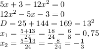 5x+3-12x^2=0&#10;\\12x^2-5x-3=0&#10;\\D=25+144=169=13^2&#10;\\x_1= \frac{5+13}{24} = \frac{18}{24} = \frac{6}{8} =0,75&#10;\\x_2= \frac{5-13}{24} =- \frac{8}{24} =- \frac{1}{3}