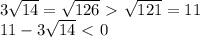 3 \sqrt{14}= \sqrt{126}\ \textgreater \ \sqrt{121}=11 \\ 11-3 \sqrt{14}\ \textless \ 0