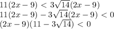 11(2x-9)\ \textless \ 3 \sqrt{14}(2x-9) \\ 11(2x-9)-3 \sqrt{14}(2x-9) \ \textless \ 0 \\ (2x-9)(11-3 \sqrt{14})\ \textless \ 0