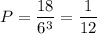 P= \dfrac{18}{6^3} = \dfrac{1}{12}