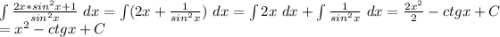 \int \frac{2x*sin^2x+1}{sin^2x} \ dx =\int (2x+ \frac{1}{sin^2x} )\ dx=\int 2x \ dx+ \int \frac{1}{sin^2x} \ dx= \frac{2x^2}{2} -ctgx+C\\=x^2-ctgx+C