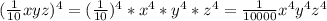 ( \frac{1}{10}xyz)^4= (\frac{1}{10})^4*x^4*y^4*z^4= \frac{1}{10000}x^4y^4z^4