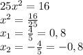 25x^2=16&#10;\\x^2= \frac{16}{25}&#10;\\x_1= \frac{4}{5} =0,8&#10;\\x_2=-\frac{4}{5}=-0,8