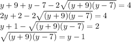 y+9+y-7-2\sqrt{(y+9)(y-7)}=4&#10;\\2y+2-2\sqrt{(y+9)(y-7)}=4&#10;\\y+1-\sqrt{(y+9)(y-7)}=2&#10;\\\sqrt{(y+9)(y-7)}=y-1