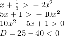 x+ \frac{1}{5}\ \textgreater \ -2x^2&#10;\\5x+1\ \textgreater \ -10x^2&#10;\\10x^2+5x+1\ \textgreater \ 0&#10;\\D=25-40\ \textless \ 0