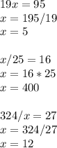 19x=95 \\ x=195/19 \\ x=5 \\ \\ &#10;x/25=16 \\ x=16*25 \\ x=400 \\ \\ &#10;324/x=27 \\ x=324/27 \\ x=12