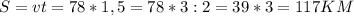 S=vt=78*1,5=78*3:2=39*3=117 KM