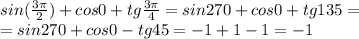 sin( \frac{3 \pi }{2})+cos0+tg \frac{3 \pi }{4}=sin270+cos0+tg135=\\=sin270+cos0-tg45=-1+1-1=-1