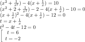 ( x^{2} + \frac{1}{ x^{2} } )-4(x+ \frac{1}{x} )=10 \\ ( x^{2} +2+ \frac{1}{ x^{2} } )-2-4(x+ \frac{1}{x} )-10=0\\ (x+ \frac{1}{x} )^{2} -4(x+ \frac{1}{x} )-12=0 \\ t=x+ \frac{1}{x} \\ t^{2}-4t-12=0 \\ \left[\begin{array}{ccc}t=6\\t=-2\end{array} \\